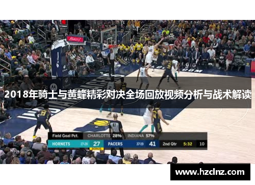 2018年骑士与黄蜂精彩对决全场回放视频分析与战术解读