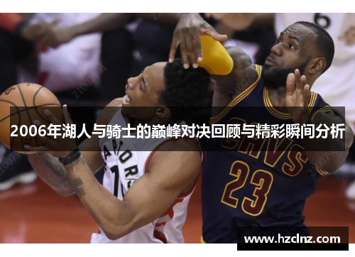 2006年湖人与骑士的巅峰对决回顾与精彩瞬间分析