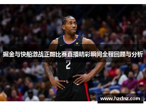 掘金与快船激战正酣比赛直播精彩瞬间全程回顾与分析