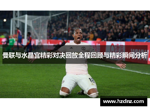 曼联与水晶宫精彩对决回放全程回顾与精彩瞬间分析