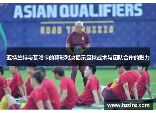 亚特兰特与瓦哈卡的精彩对决揭示足球战术与团队合作的魅力
