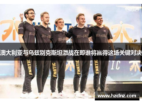 澳大利亚与乌兹别克斯坦激战在即谁将赢得这场关键对决