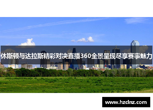 休斯顿与达拉斯精彩对决直播360全景呈现尽享赛事魅力