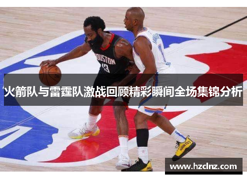 火箭队与雷霆队激战回顾精彩瞬间全场集锦分析