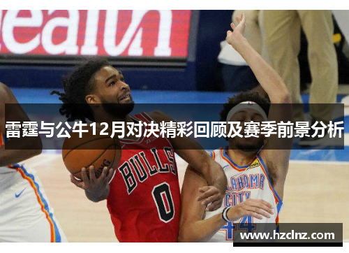 雷霆与公牛12月对决精彩回顾及赛季前景分析