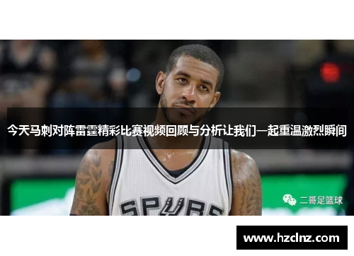 今天马刺对阵雷霆精彩比赛视频回顾与分析让我们一起重温激烈瞬间