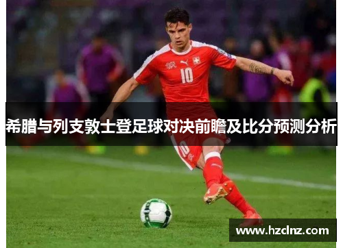 希腊与列支敦士登足球对决前瞻及比分预测分析