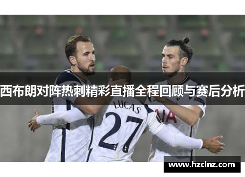 西布朗对阵热刺精彩直播全程回顾与赛后分析