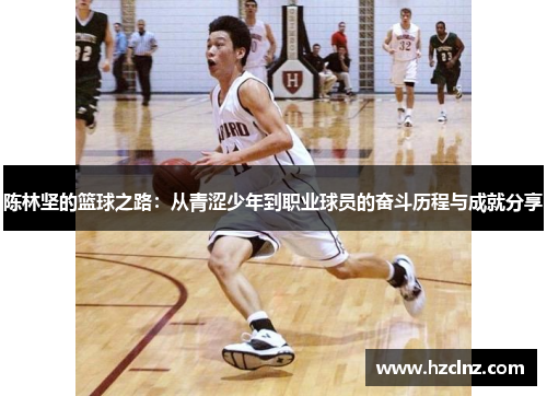 陈林坚的篮球之路：从青涩少年到职业球员的奋斗历程与成就分享