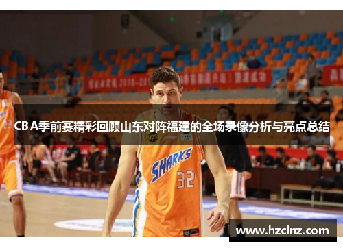 CBA季前赛精彩回顾山东对阵福建的全场录像分析与亮点总结