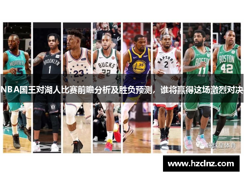 NBA国王对湖人比赛前瞻分析及胜负预测，谁将赢得这场激烈对决