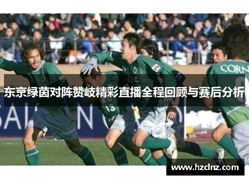 东京绿茵对阵赞岐精彩直播全程回顾与赛后分析