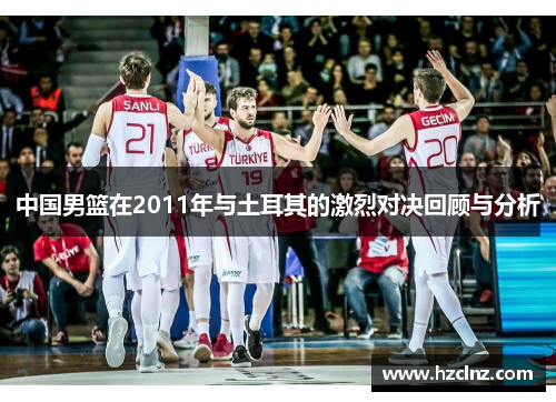 中国男篮在2011年与土耳其的激烈对决回顾与分析