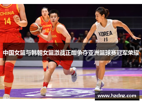 中国女篮与韩朝女篮激战正酣争夺亚洲篮球赛冠军荣耀