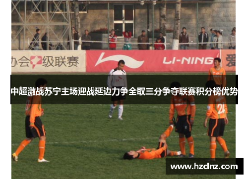 中超激战苏宁主场迎战延边力争全取三分争夺联赛积分榜优势