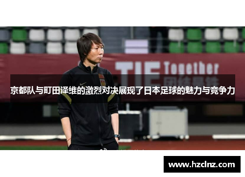 京都队与町田泽维的激烈对决展现了日本足球的魅力与竞争力