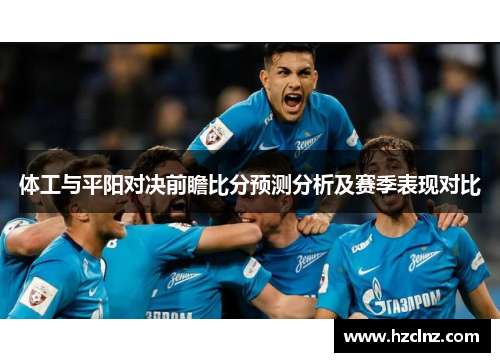体工与平阳对决前瞻比分预测分析及赛季表现对比