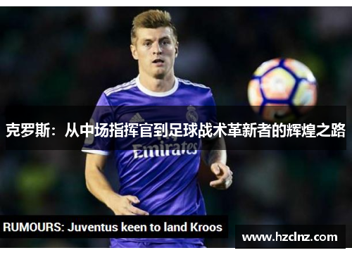 克罗斯：从中场指挥官到足球战术革新者的辉煌之路