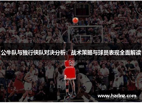公牛队与独行侠队对决分析：战术策略与球员表现全面解读